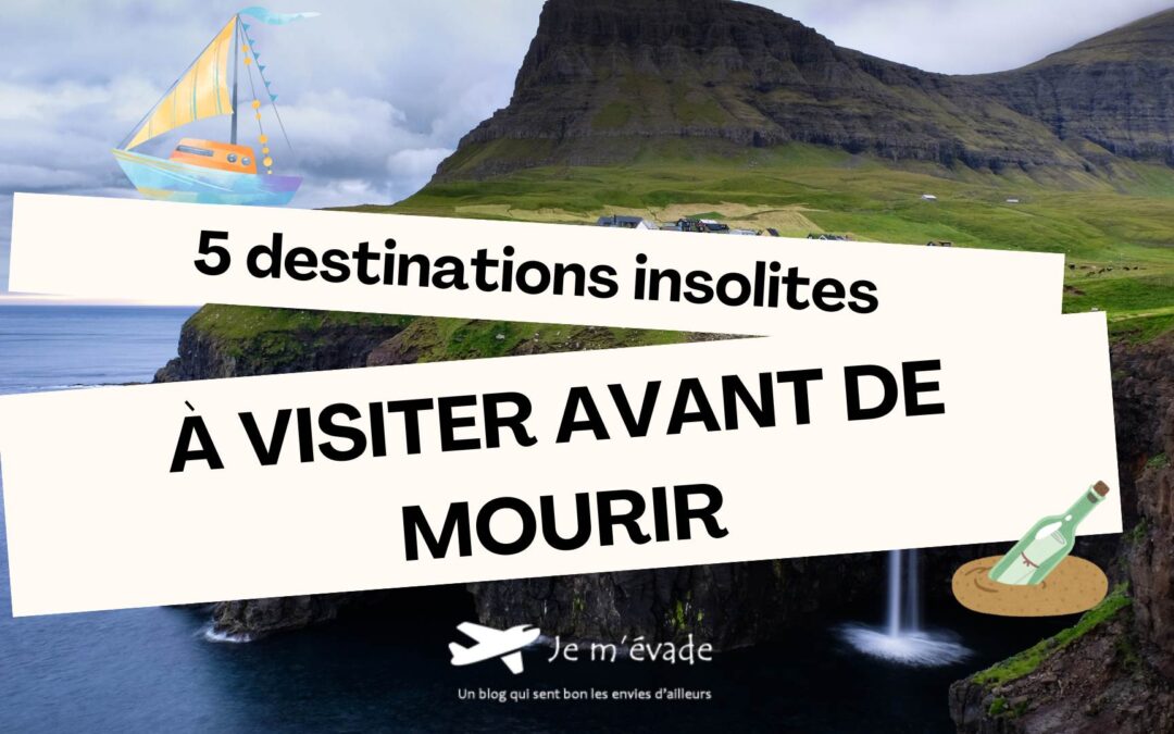 5 destinations insolites à visiter avant de mourir