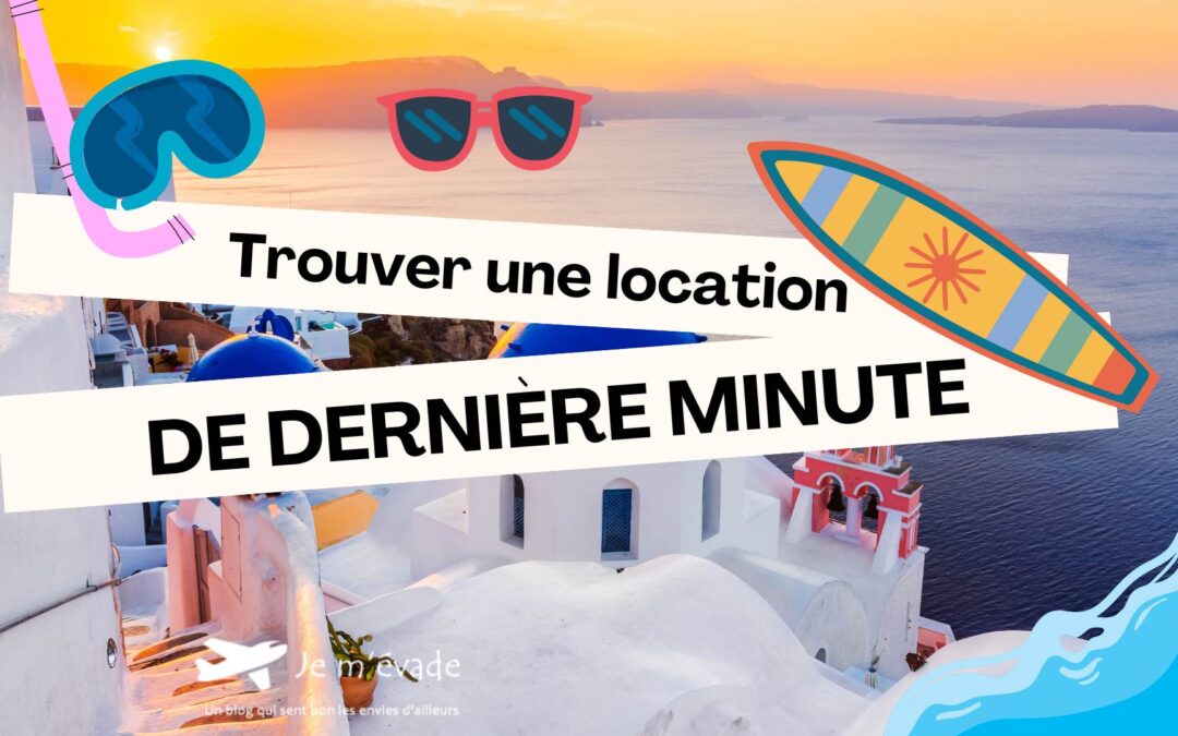 Comment trouver une location de vacances de dernière minute ?