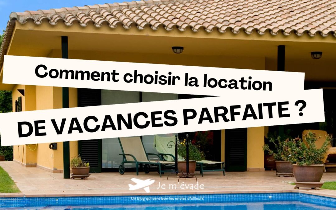 Comment choisir la location de vacances parfaite ?