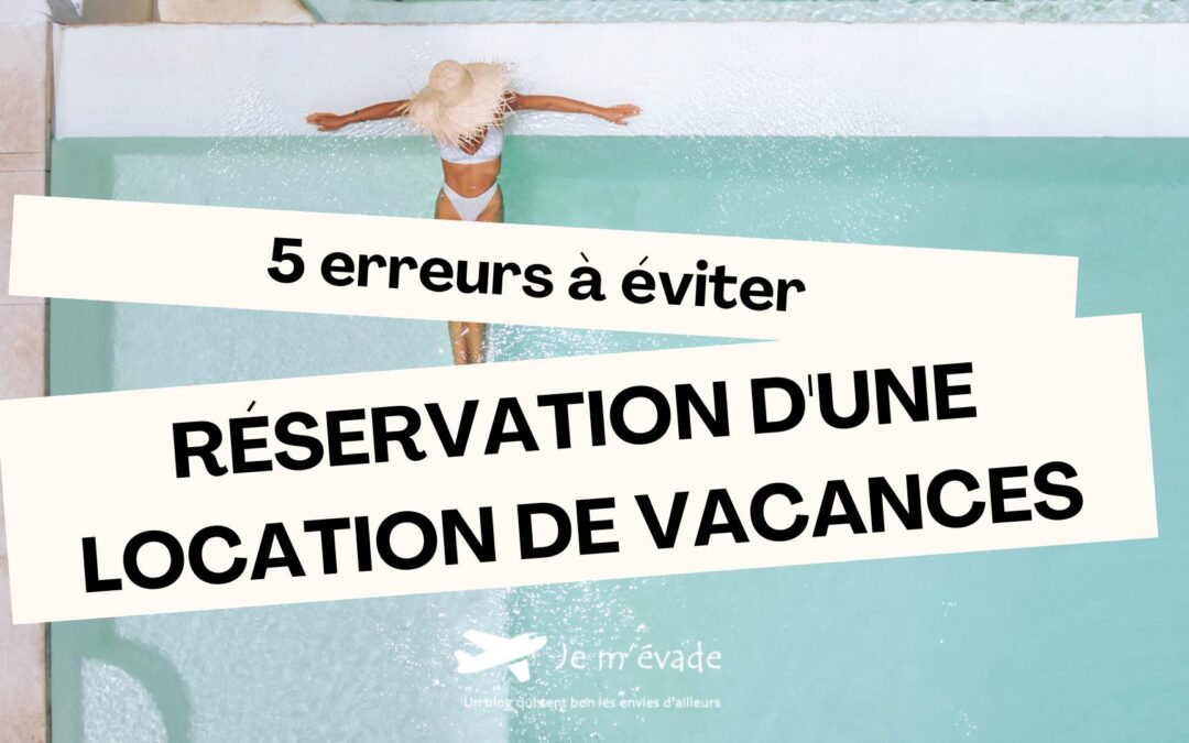 5 erreurs à éviter lors de la réservation d&rsquo;une location de vacances